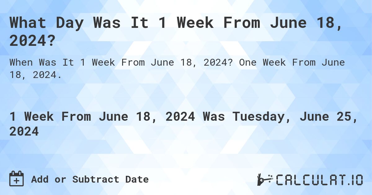 What Day Was It 1 Week From June 18, 2024?. One Week From June 18, 2024.