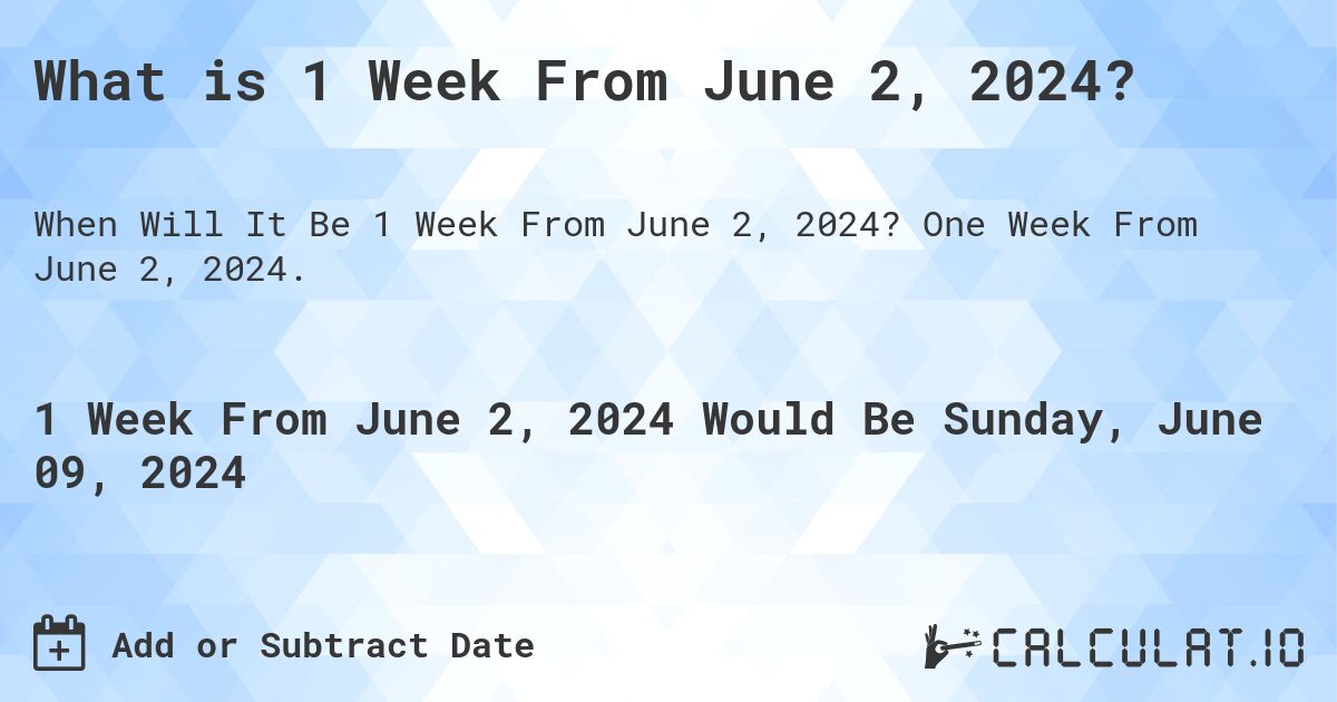 What is 1 Week From June 2, 2024?. One Week From June 2, 2024.