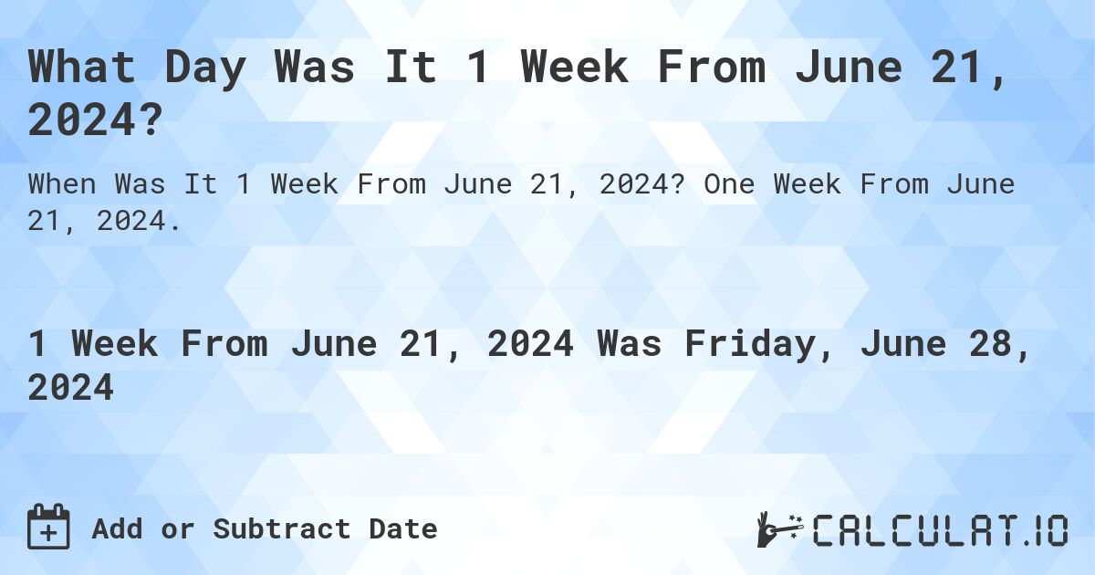 What Day Was It 1 Week From June 21, 2024?. One Week From June 21, 2024.