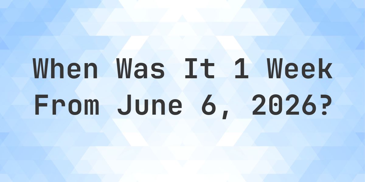 What Day Was It 1 Week From June 6, 2026? - Calculatio
