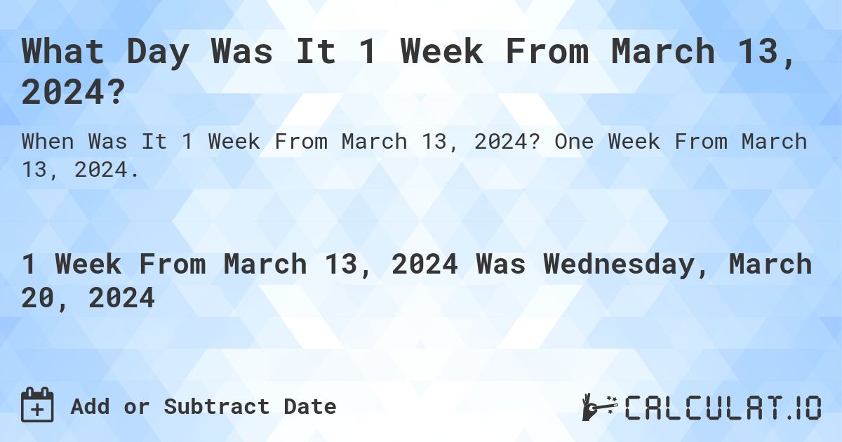 What Day Was It 1 Week From March 13, 2024?. One Week From March 13, 2024.