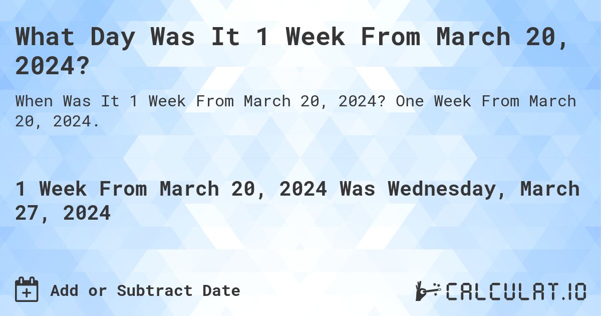 What Day Was It 1 Week From March 20, 2024?. One Week From March 20, 2024.