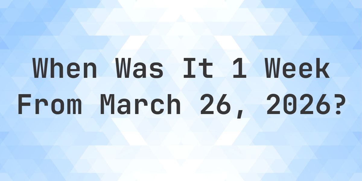 What Day Was It 1 Week From March 26, 2026? - Calculatio