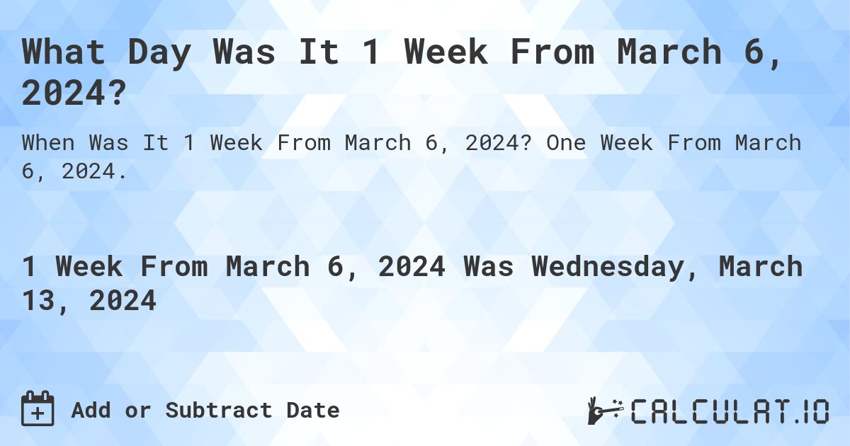 What Day Was It 1 Week From March 6, 2024?. One Week From March 6, 2024.