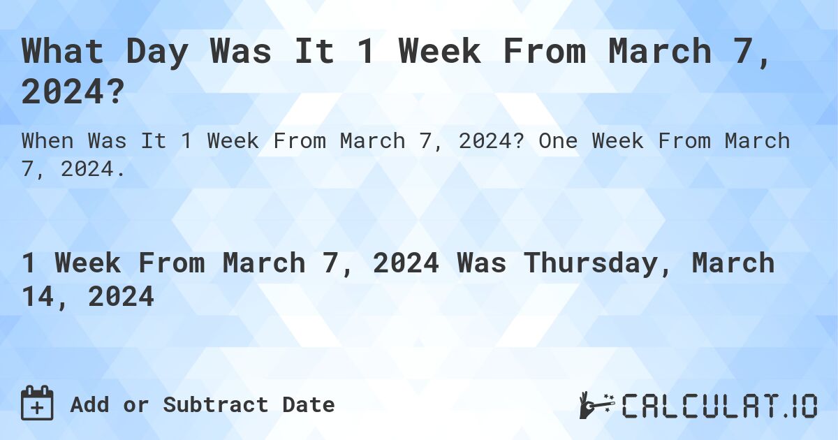 What Day Was It 1 Week From March 7, 2024?. One Week From March 7, 2024.