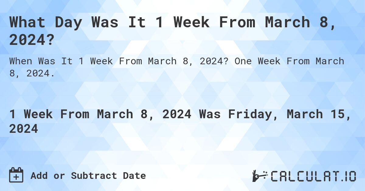 What Day Was It 1 Week From March 8, 2024?. One Week From March 8, 2024.