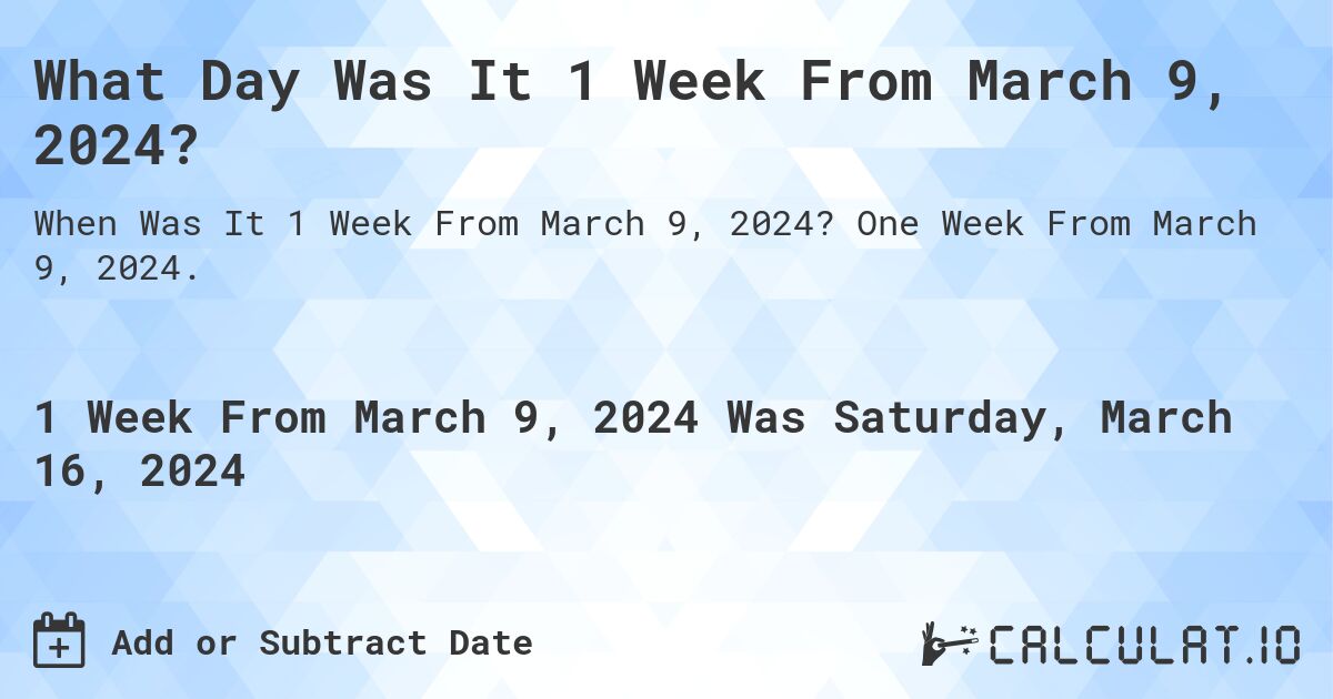 What Day Was It 1 Week From March 9, 2024?. One Week From March 9, 2024.