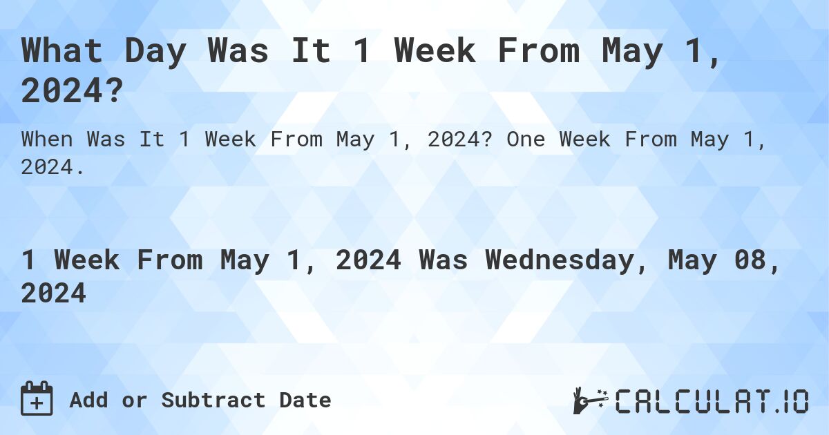 What is 1 Week From May 1, 2024?. One Week From May 1, 2024.