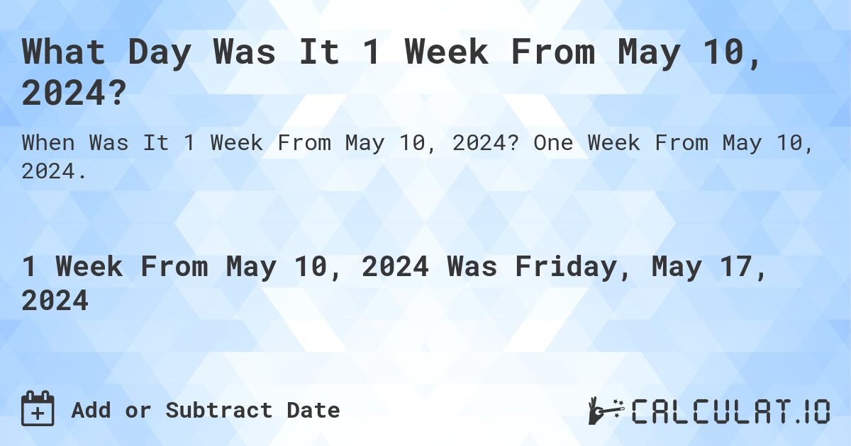 What Day Was It 1 Week From May 10, 2024?. One Week From May 10, 2024.