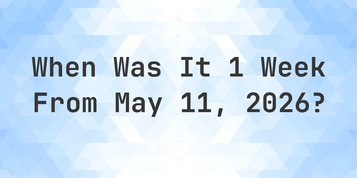 What Day Was It 1 Week From May 11, 2026? - Calculatio