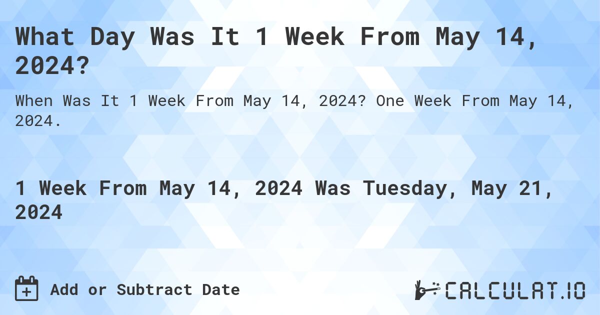 What is 1 Week From May 14, 2024?. One Week From May 14, 2024.