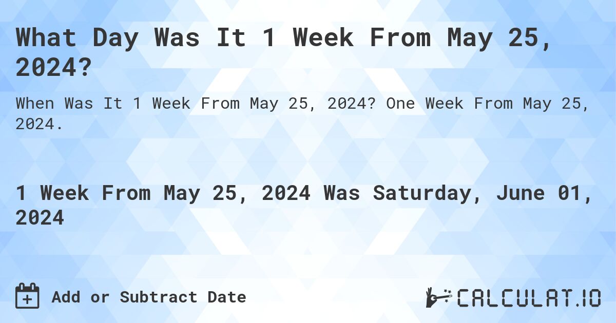 What Day Was It 1 Week From May 25, 2024?. One Week From May 25, 2024.