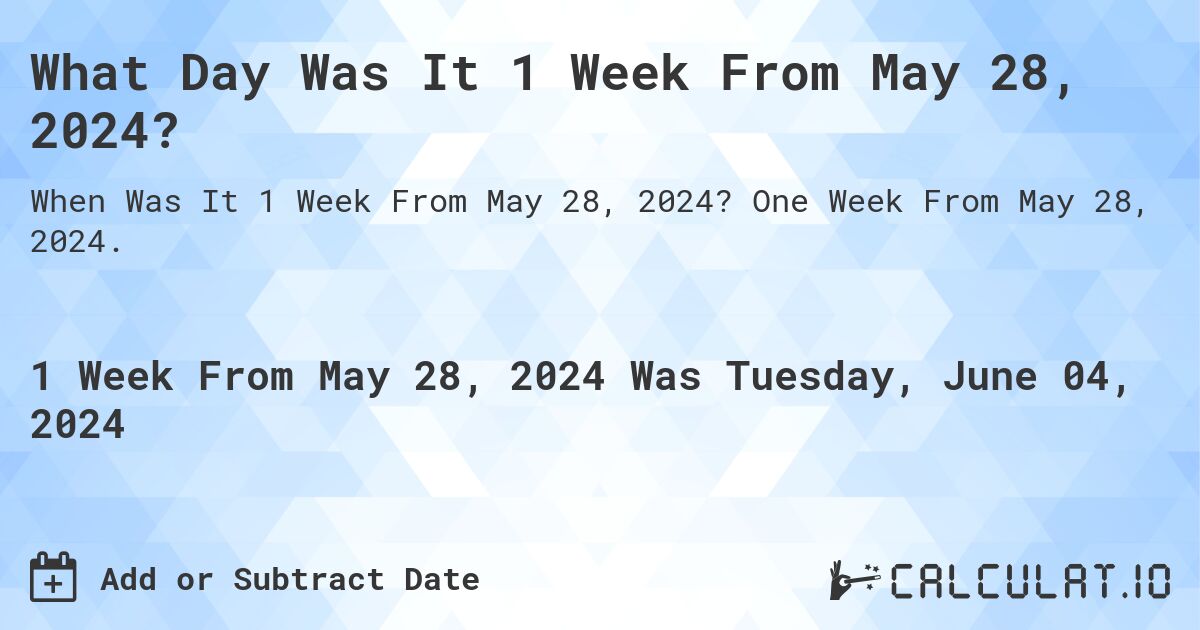 What is 1 Week From May 28, 2024?. One Week From May 28, 2024.