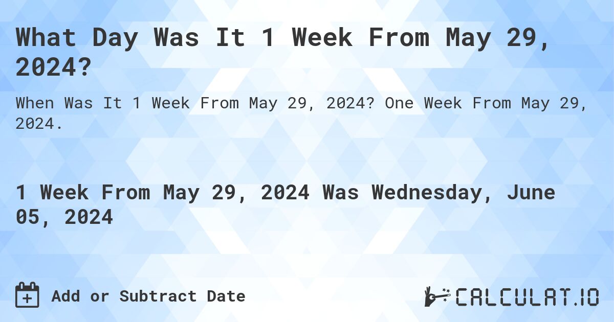 What is 1 Week From May 29, 2024?. One Week From May 29, 2024.