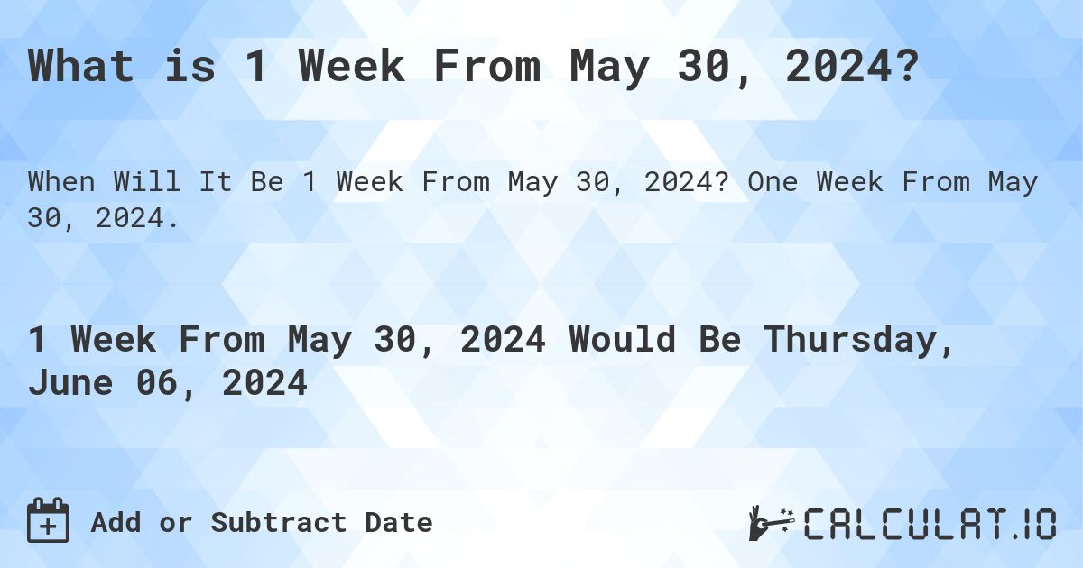 What is 1 Week From May 30, 2024?. One Week From May 30, 2024.
