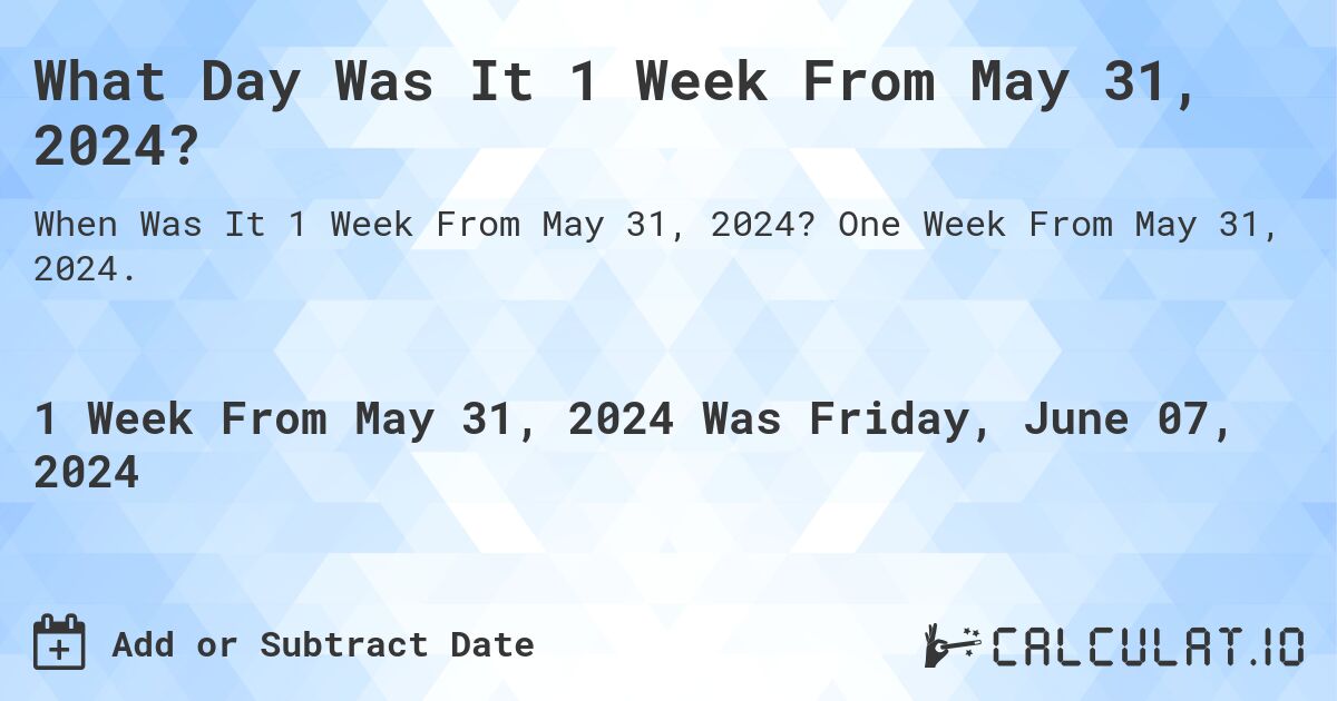 What is 1 Week From May 31, 2024?. One Week From May 31, 2024.