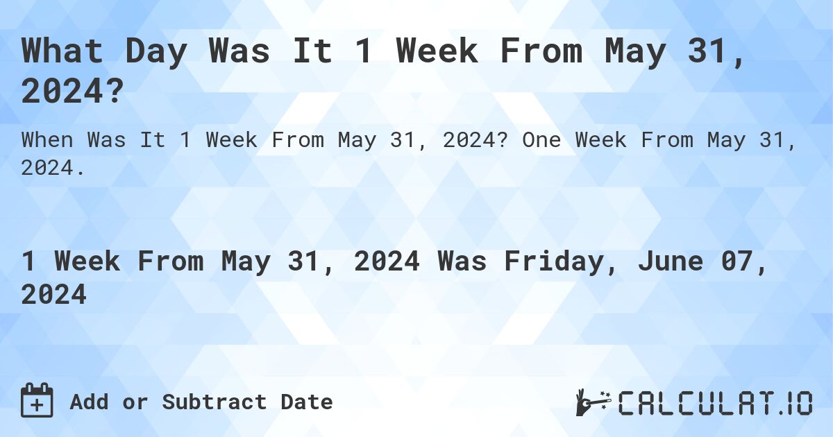 What Day Was It 1 Week From May 31, 2024?. One Week From May 31, 2024.