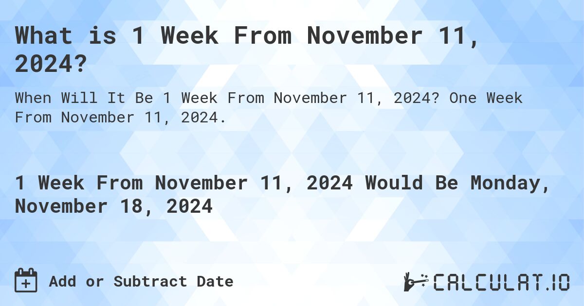 What is 1 Week From November 11, 2024?. One Week From November 11, 2024.