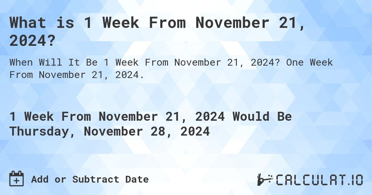 What is 1 Week From November 21, 2024?. One Week From November 21, 2024.