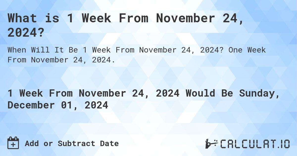 What is 1 Week From November 24, 2024?. One Week From November 24, 2024.