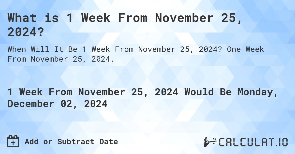 What is 1 Week From November 25, 2024?. One Week From November 25, 2024.