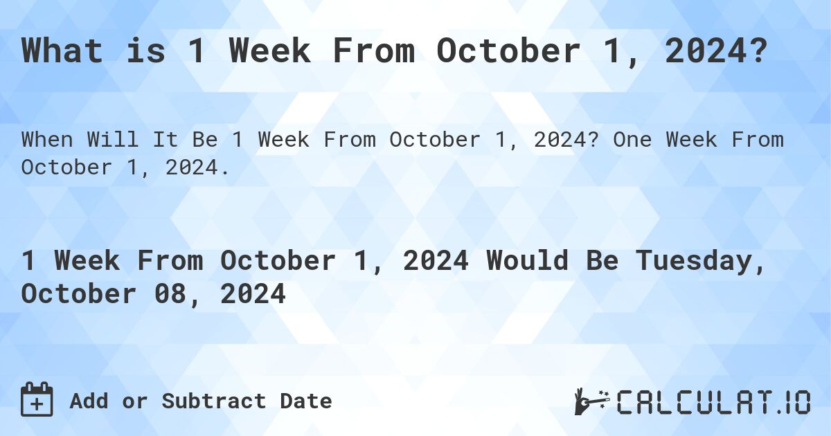 What is 1 Week From October 1, 2024?. One Week From October 1, 2024.