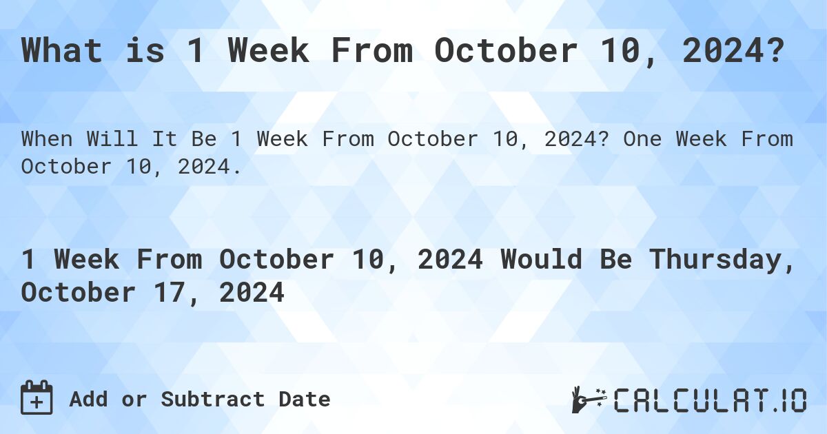 What is 1 Week From October 10, 2024?. One Week From October 10, 2024.