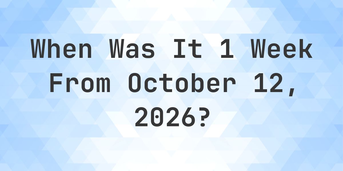 What is 1 Week From October 12, 2026? - Calculatio