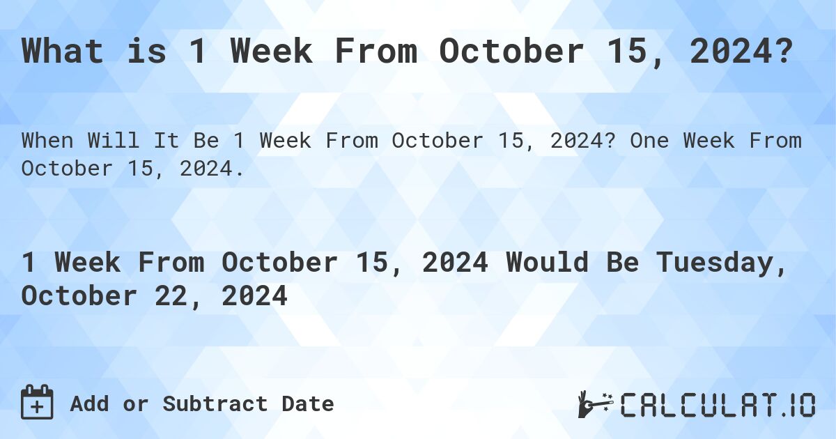 What is 1 Week From October 15, 2024?. One Week From October 15, 2024.