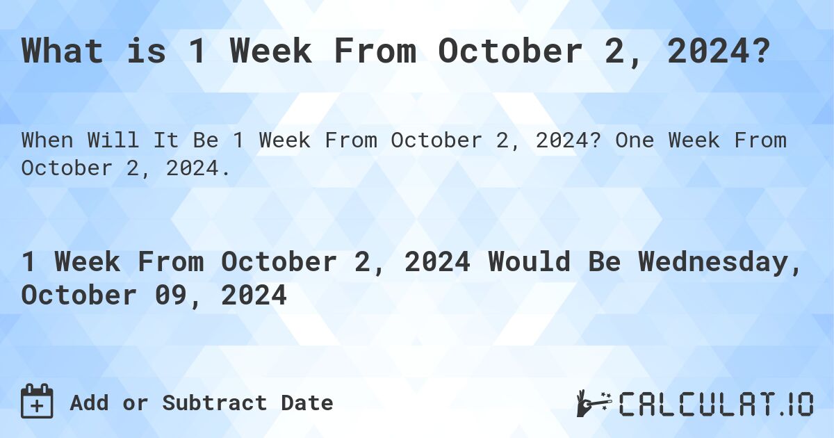 What is 1 Week From October 2, 2024?. One Week From October 2, 2024.