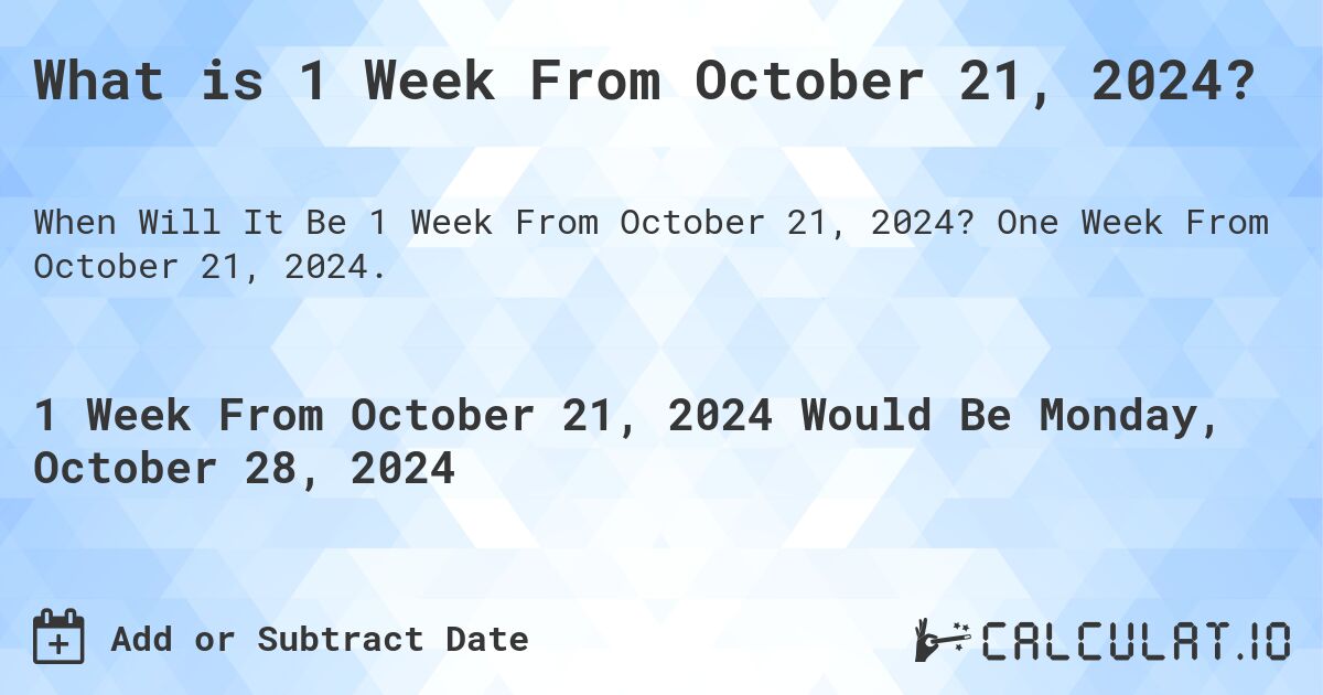 What is 1 Week From October 21, 2024?. One Week From October 21, 2024.