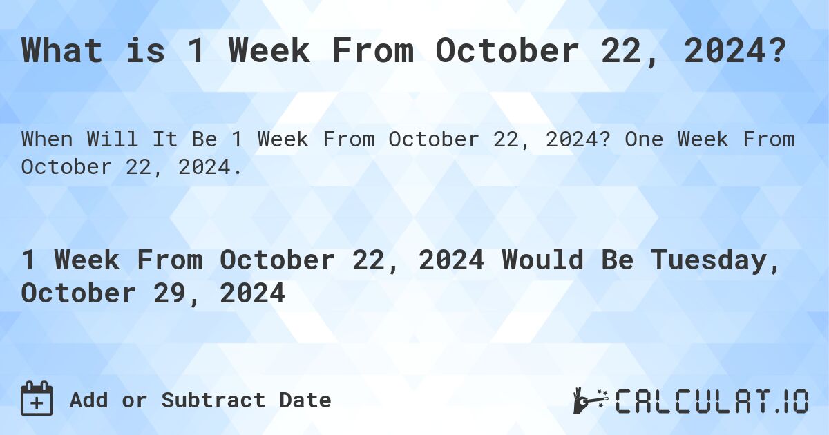 What is 1 Week From October 22, 2024?. One Week From October 22, 2024.