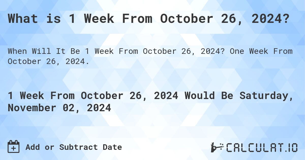 What is 1 Week From October 26, 2024?. One Week From October 26, 2024.