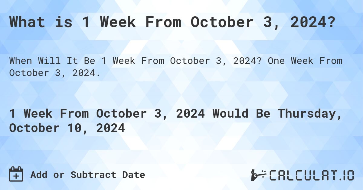 What is 1 Week From October 3, 2024?. One Week From October 3, 2024.