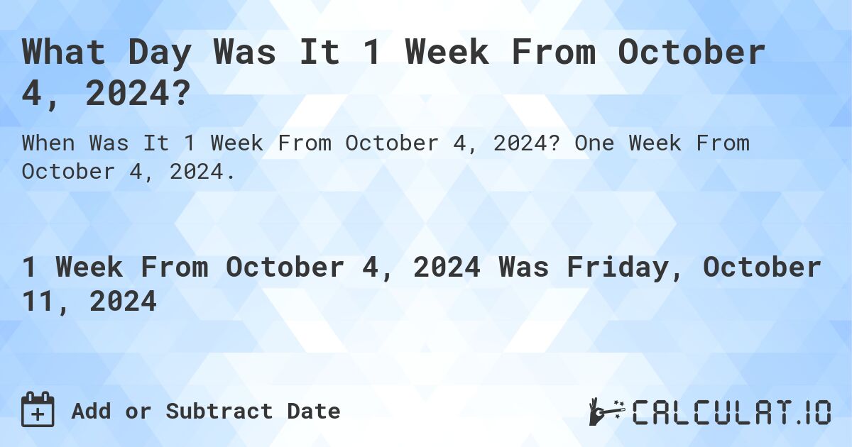 What Day Was It 1 Week From October 4, 2024?. One Week From October 4, 2024.