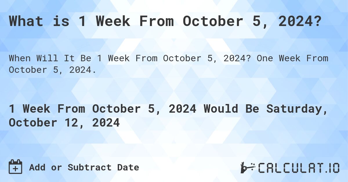 What is 1 Week From October 5, 2024?. One Week From October 5, 2024.