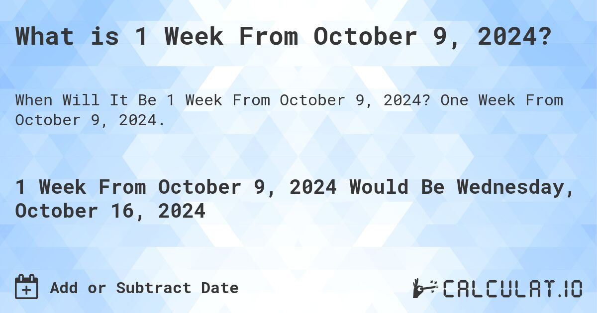 What is 1 Week From October 9, 2024?. One Week From October 9, 2024.