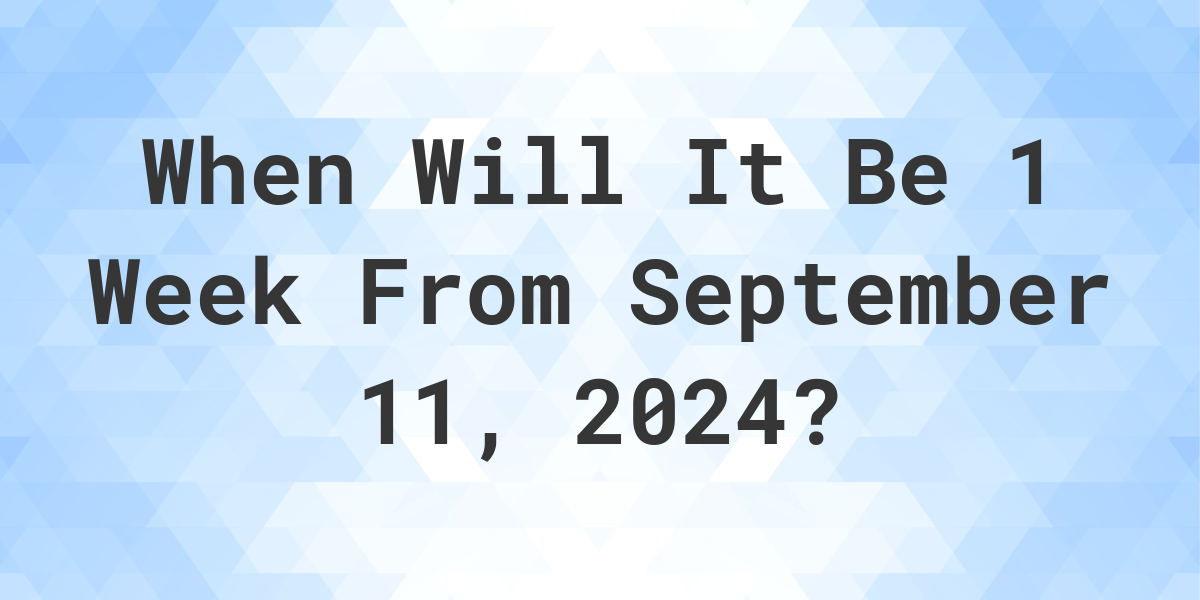 What is 1 Week From September 11, 2024? Calculatio