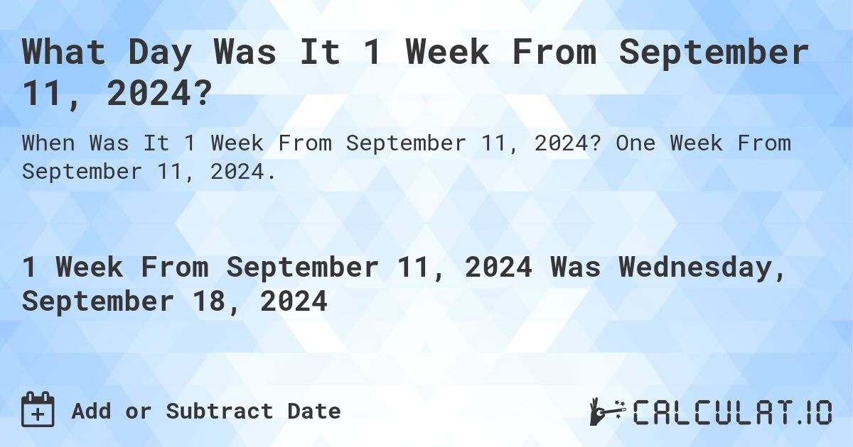 What is 1 Week From September 11, 2024?. One Week From September 11, 2024.