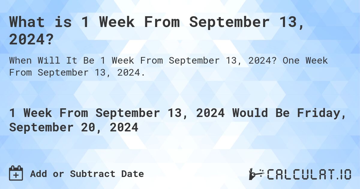 What is 1 Week From September 13, 2024?. One Week From September 13, 2024.