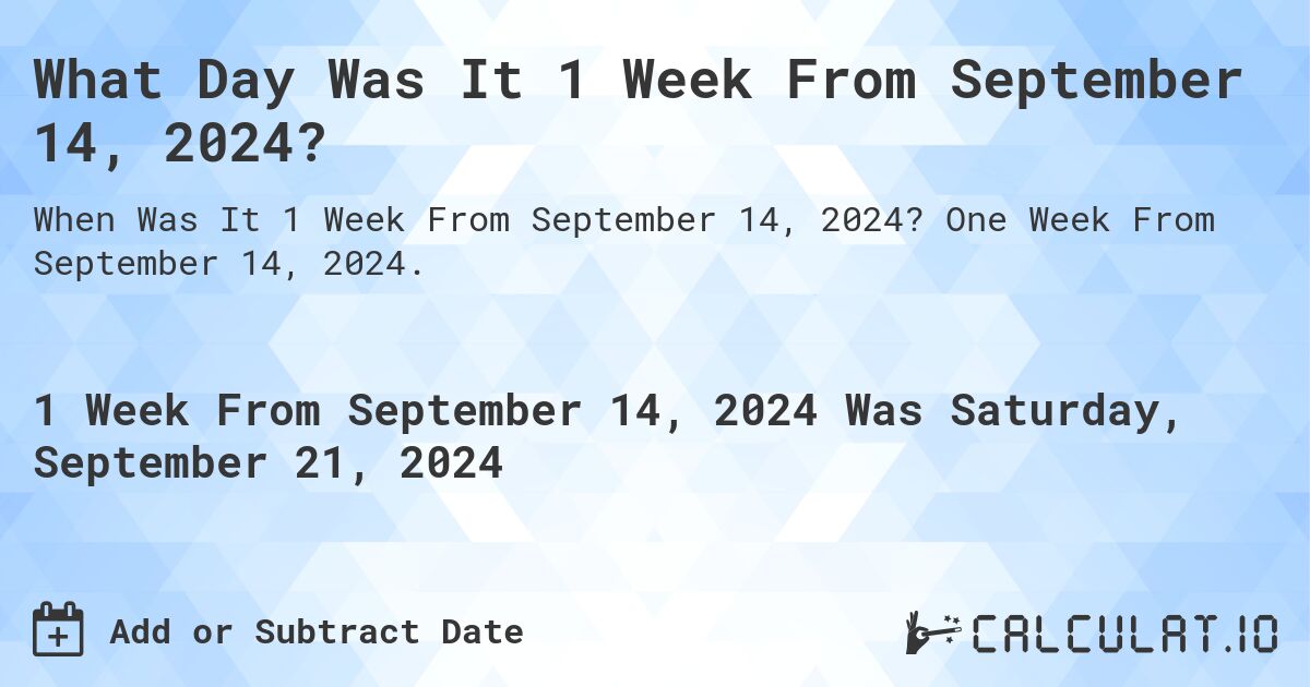 What is 1 Week From September 14, 2024?. One Week From September 14, 2024.