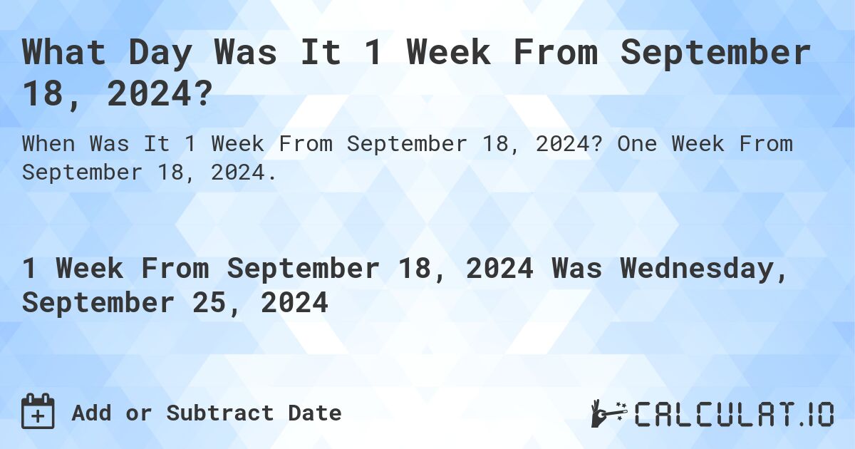 What is 1 Week From September 18, 2024?. One Week From September 18, 2024.