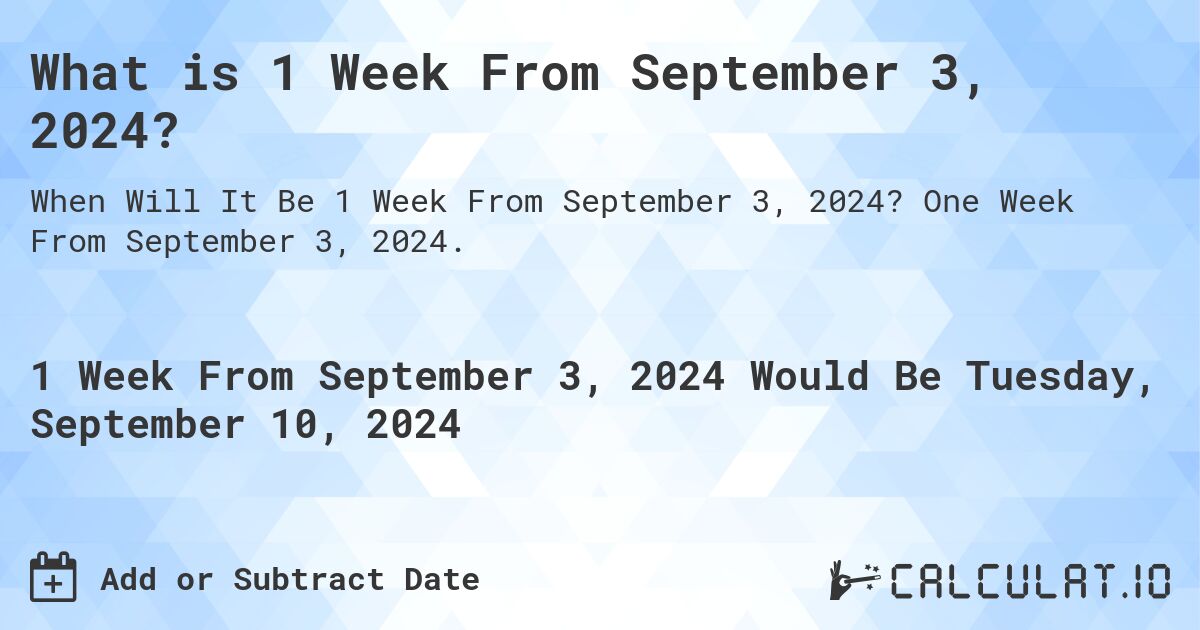 What is 1 Week From September 3, 2024?. One Week From September 3, 2024.