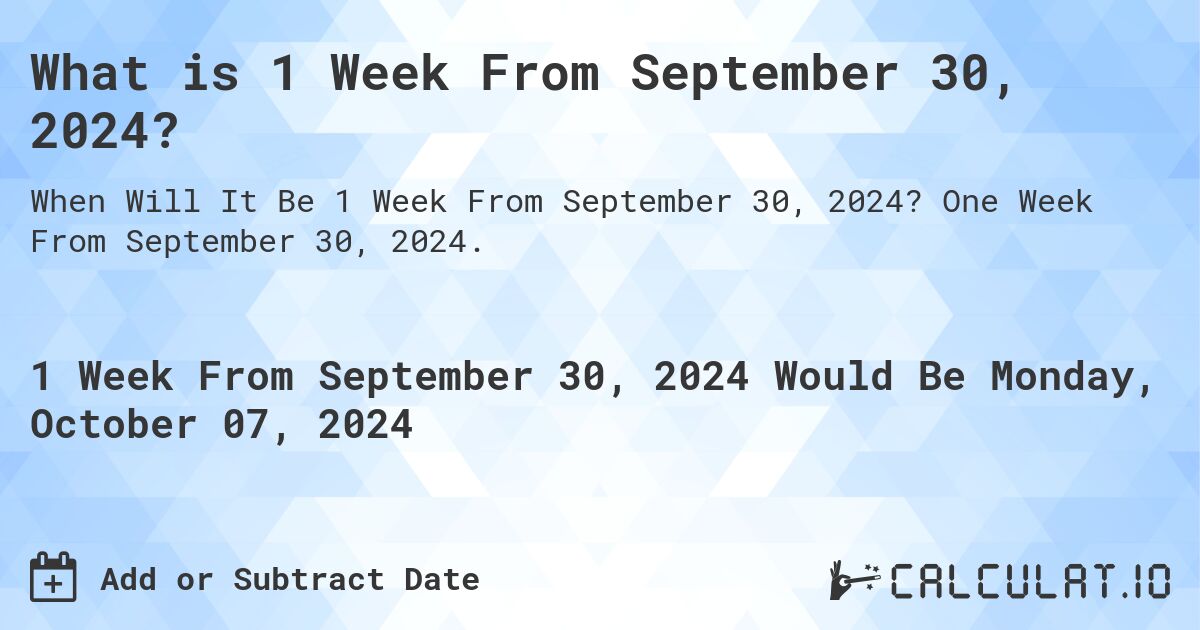 What is 1 Week From September 30, 2024?. One Week From September 30, 2024.