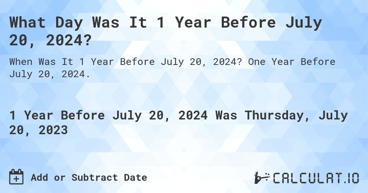 What Day Was It 1 Year Before July 20, 2024?. One Year Before July 20, 2024.