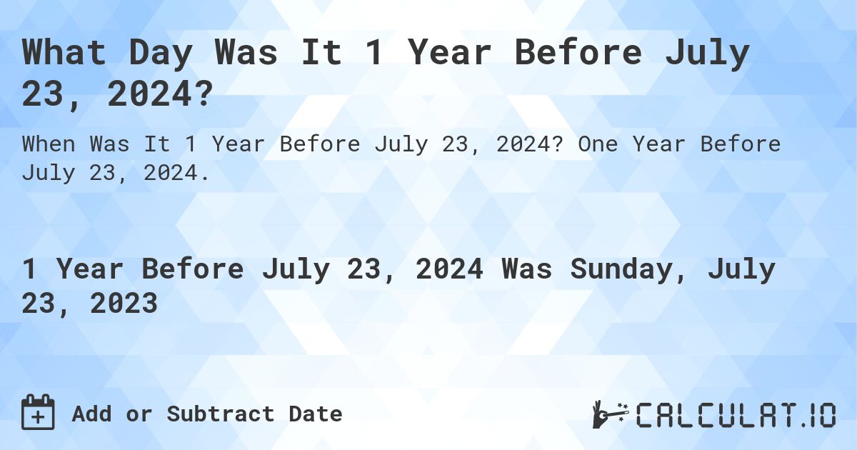 What Day Was It 1 Year Before July 23, 2024?. One Year Before July 23, 2024.