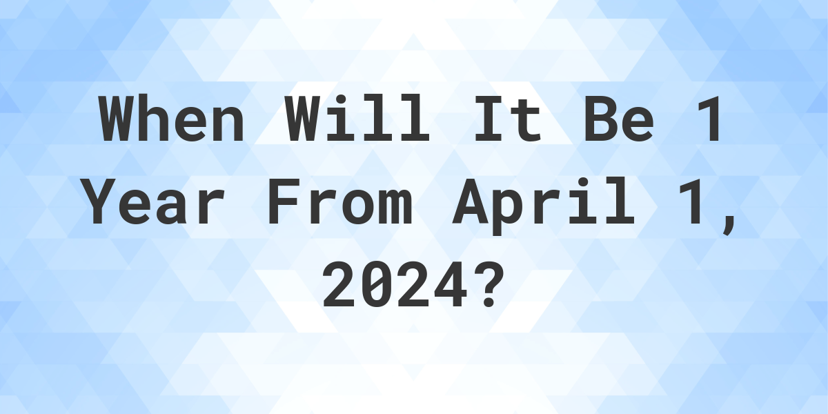 What is 1 Year From April 1, 2024? Calculatio