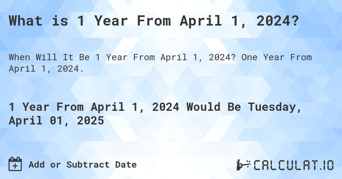 What is 1 Year From April 1, 2024?. One Year From April 1, 2024.