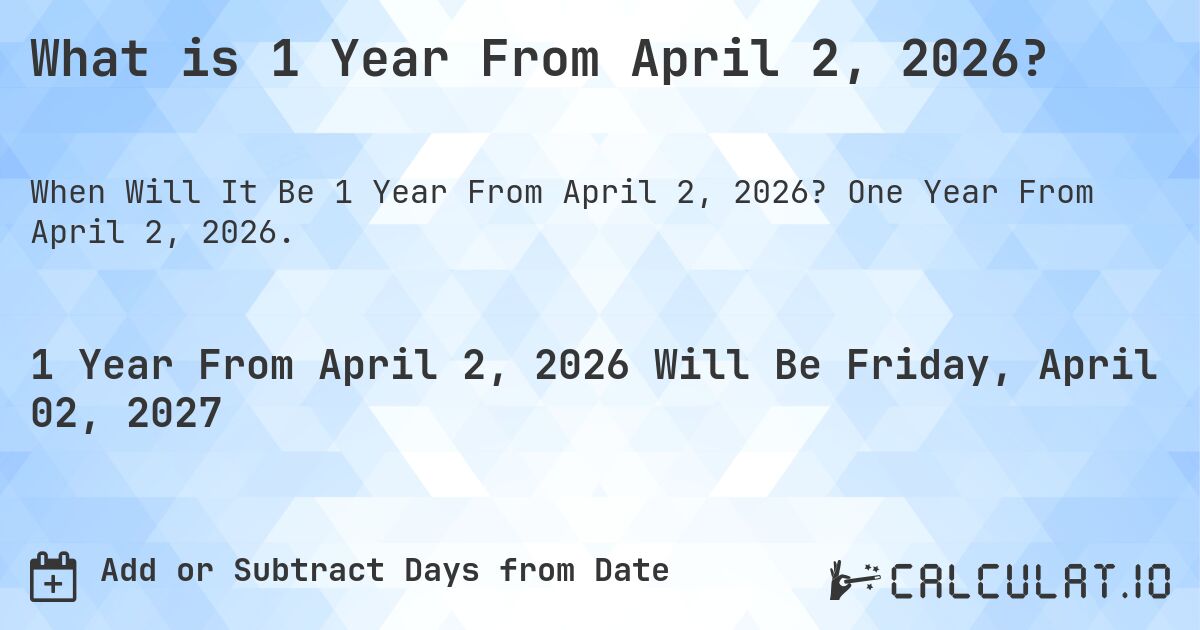 What is 1 Year From April 2, 2026?. One Year From April 2, 2026.