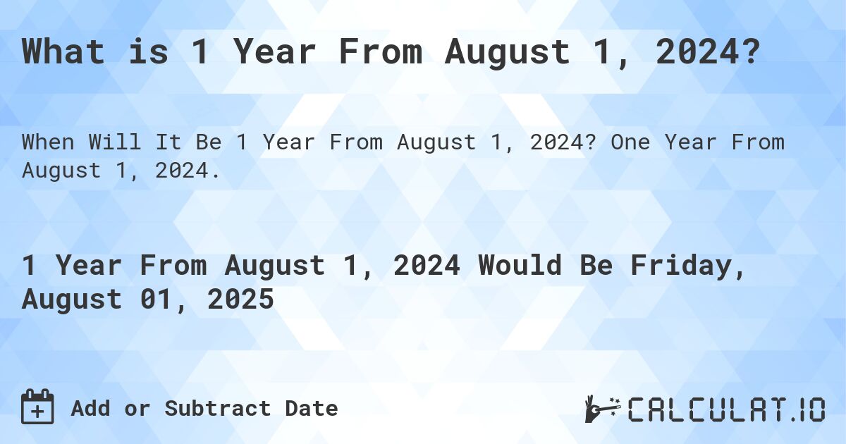 What is 1 Year From August 1, 2024?. One Year From August 1, 2024.